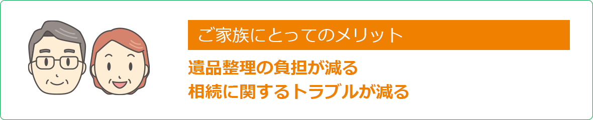 ご家族にとってのメリット 遺品整理の負担が減る相続に関するトラブルが減る